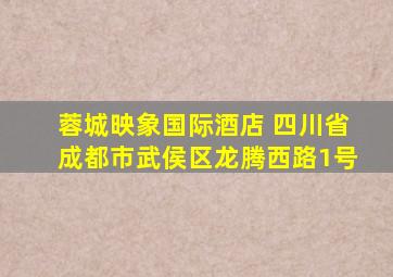 蓉城映象国际酒店 四川省成都市武侯区龙腾西路1号